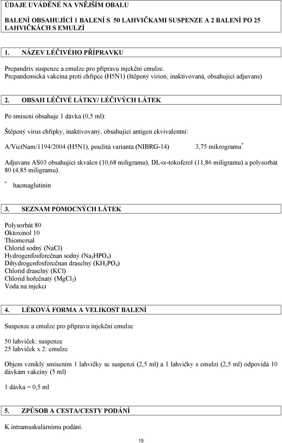 OBSAH LÉČIVÉ LÁTKY/ LÉČIVÝCH LÁTEK Po smísení obsahuje 1 dávka (0,5 ml): Štěpený virus chřipky, inaktivovaný, obsahující antigen ekvivalentní: A/VietNam/1194/2004 (H5N1), použitá varianta (NIBRG-14)