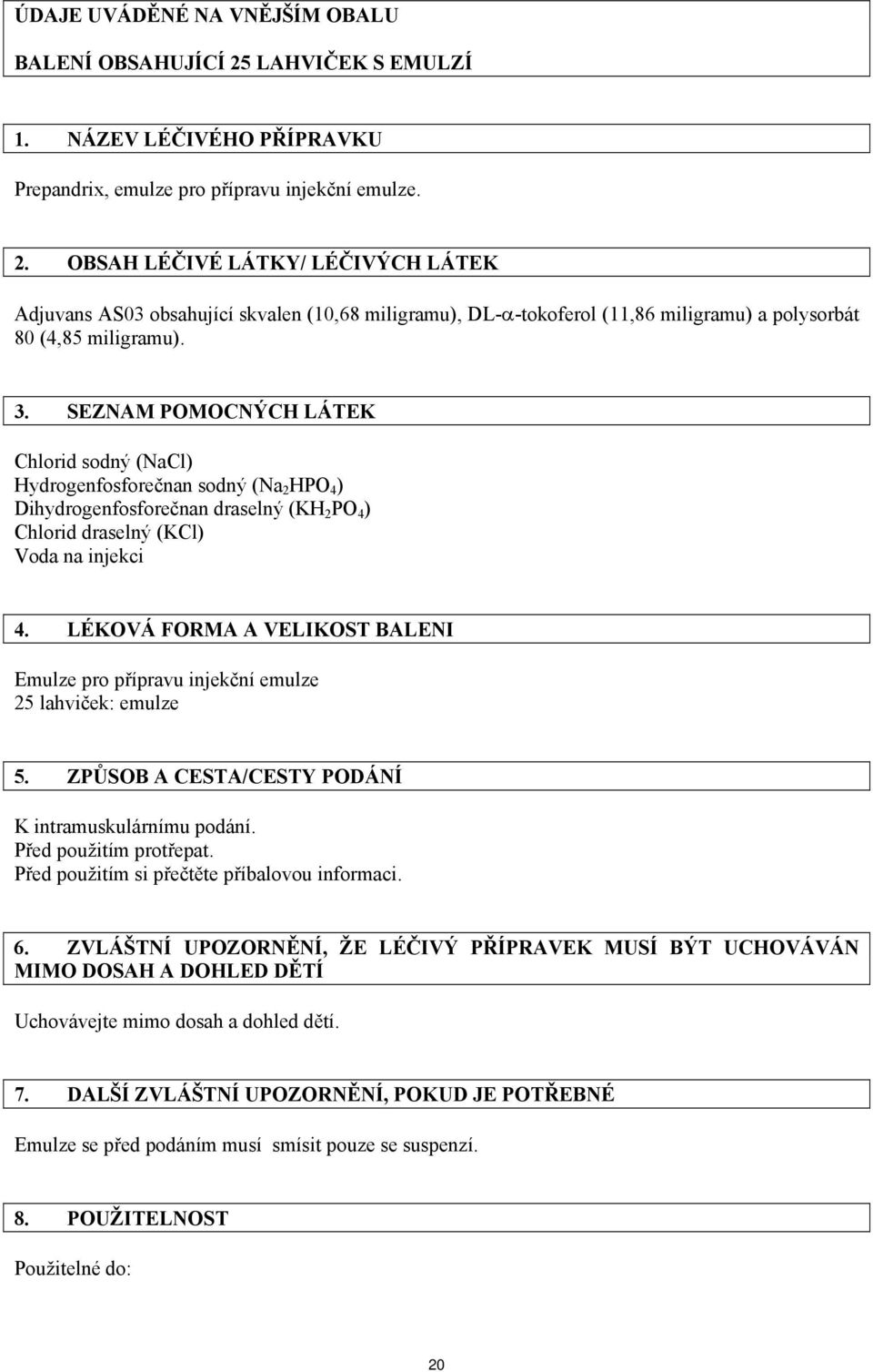 OBSAH LÉČIVÉ LÁTKY/ LÉČIVÝCH LÁTEK Adjuvans AS03 obsahující skvalen (10,68 miligramu), DL-α-tokoferol (11,86 miligramu) a polysorbát 80 (4,85 miligramu). 3.