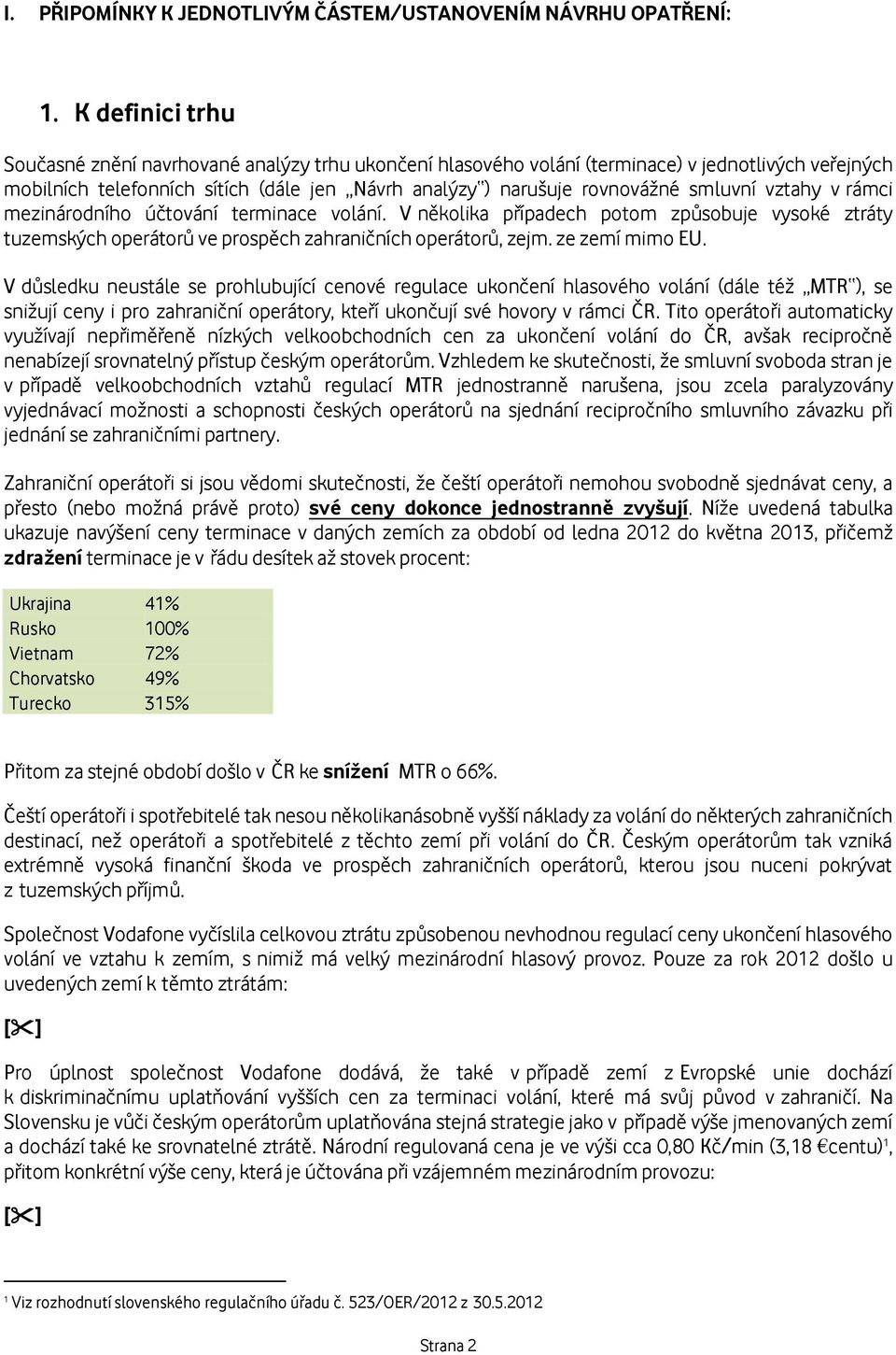 smluvní vztahy v rámci mezinárodního účtování terminace volání. V několika případech potom způsobuje vysoké ztráty tuzemských operátorů ve prospěch zahraničních operátorů, zejm. ze zemí mimo EU.