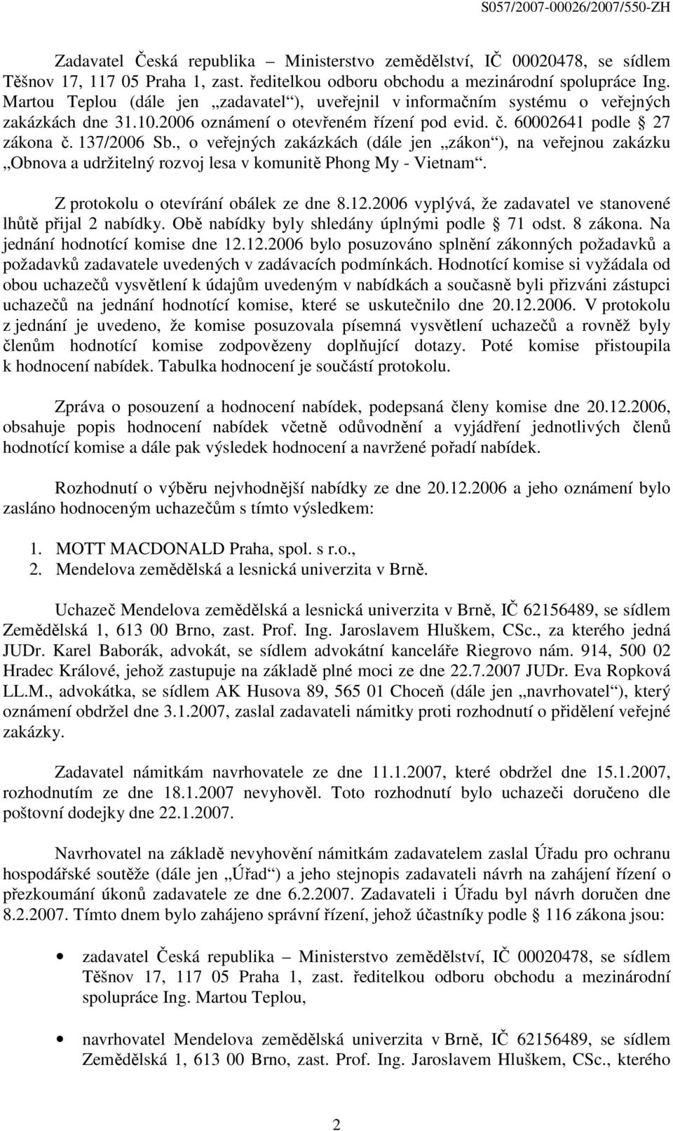 , o veřejných zakázkách (dále jen zákon ), na veřejnou zakázku Obnova a udržitelný rozvoj lesa v komunitě Phong My - Vietnam. Z protokolu o otevírání obálek ze dne 8.12.