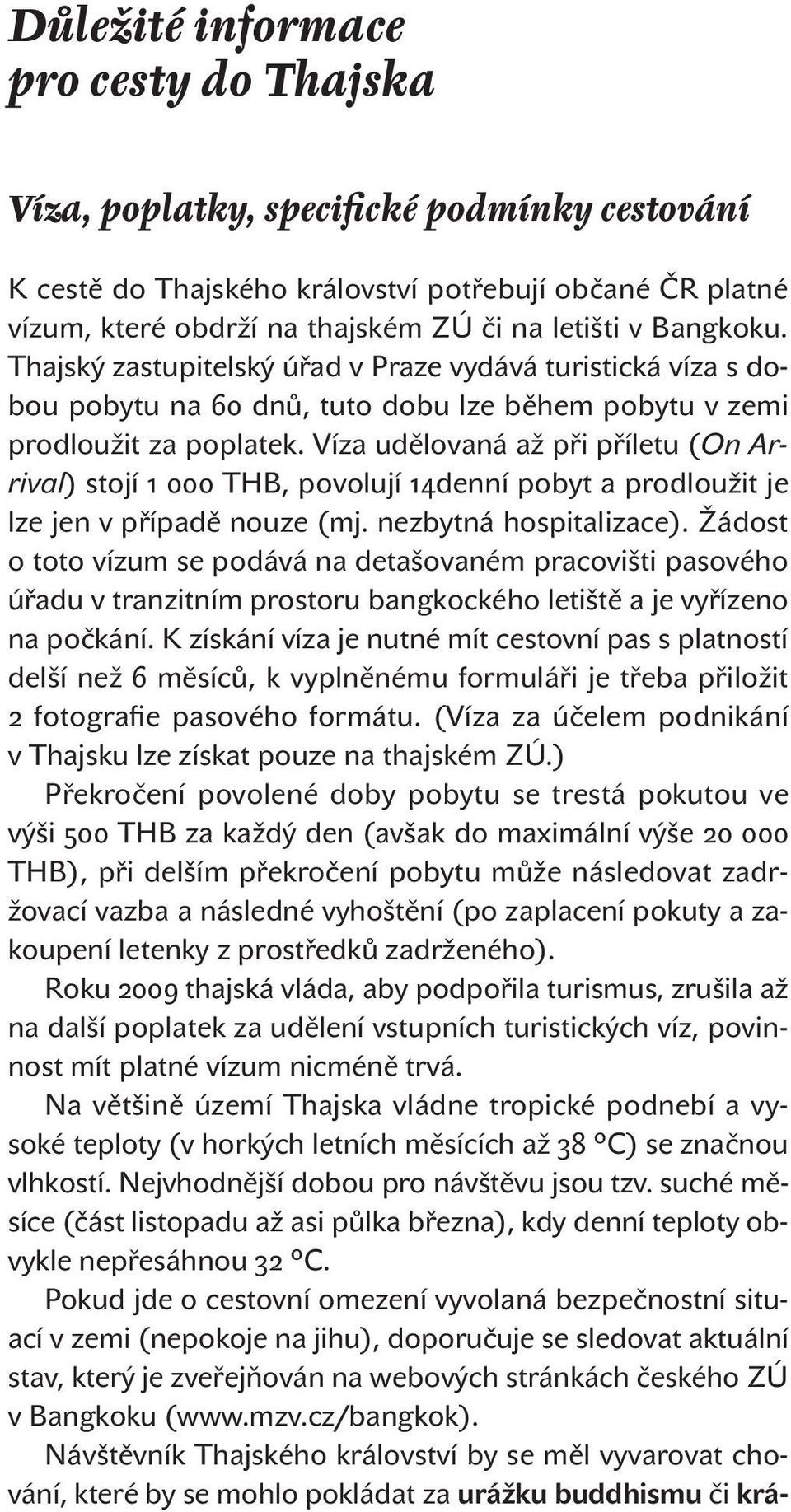 Víza udělovaná až při příletu (On Arrival) stojí 1 000 THB, povolují 14denní pobyt a prodloužit je lze jen v případě nouze (mj. nezbytná hospitalizace).