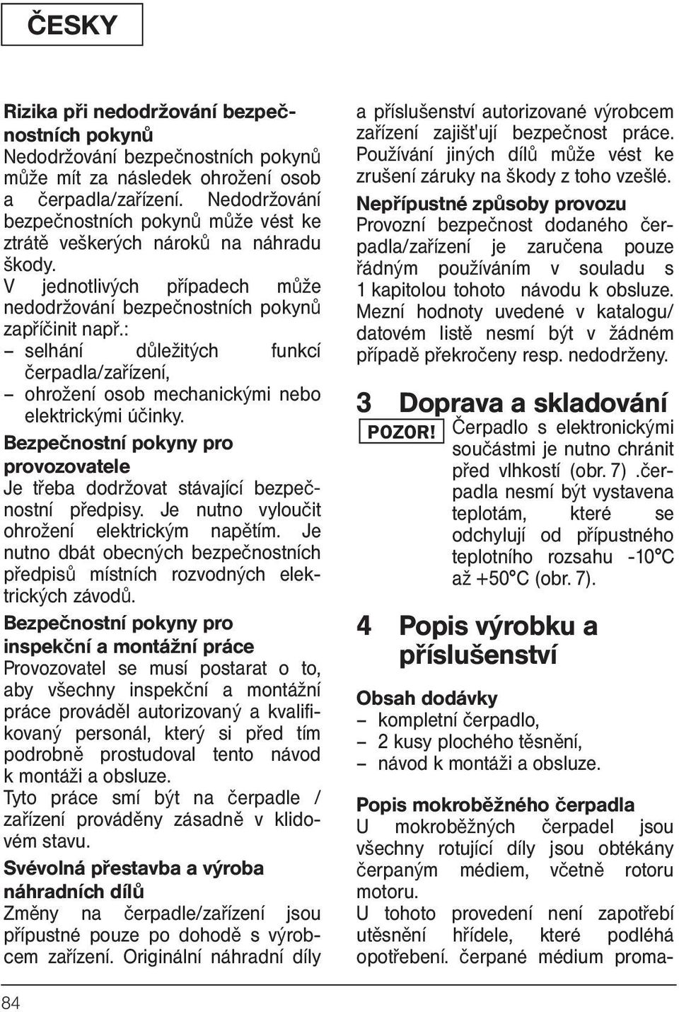 : selhání důležitých funkcí čerpadla/zařízení, ohrožení osob mechanickými nebo elektrickými účinky. Bezpečnostní pokyny pro provozovatele Je třeba dodržovat stávající bezpečnostní předpisy.