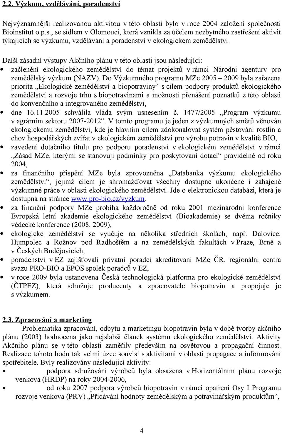 Do Výzkumného programu MZe 2005 2009 byla zařazena priorita Ekologické zemědělství a biopotraviny s cílem podpory produktů ekologického zemědělství a rozvoje trhu s biopotravinami a možnosti