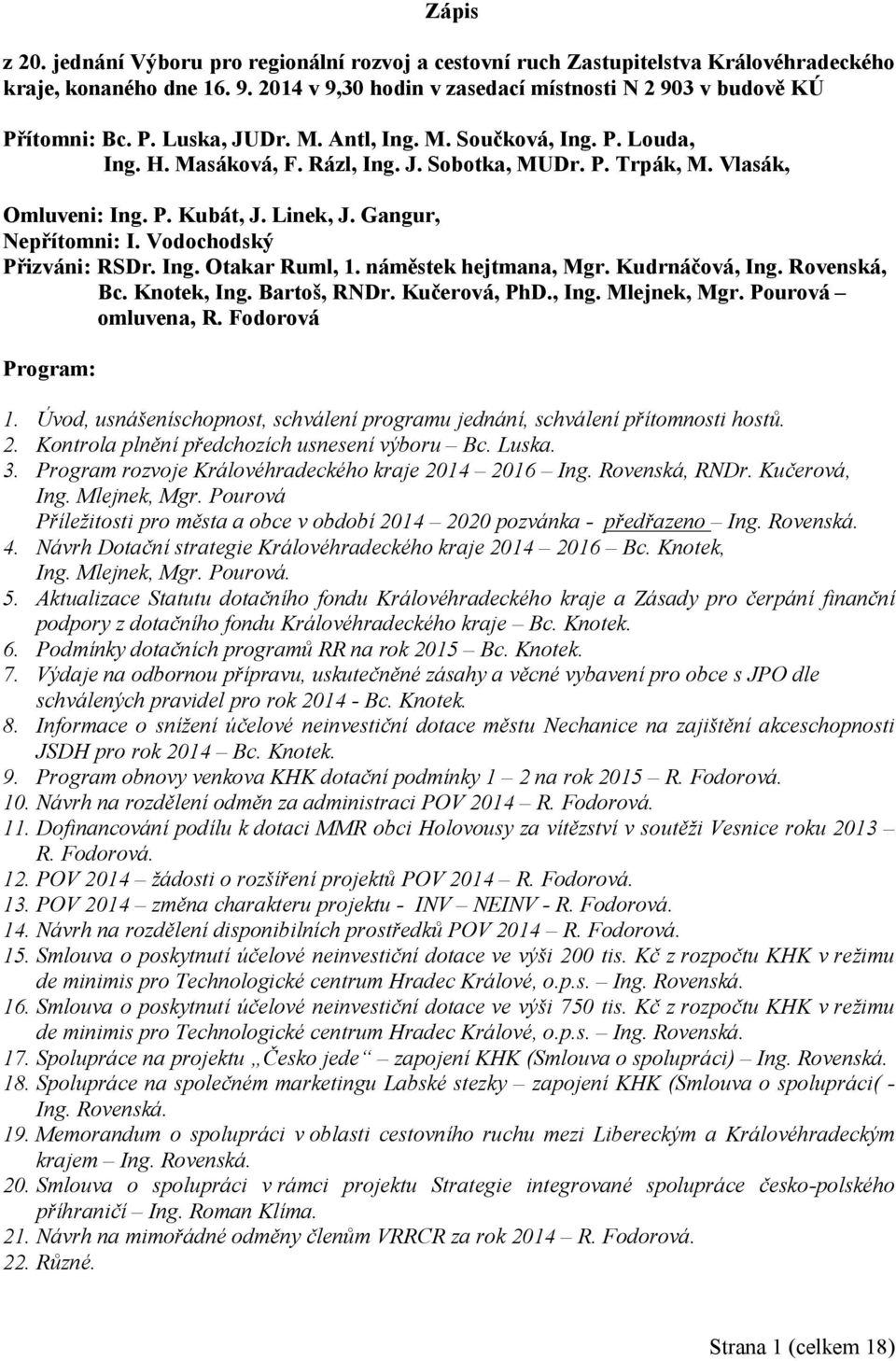 Vodochodský Přizváni: RSDr. Ing. Otakar Ruml, 1. náměstek hejtmana, Mgr. Kudrnáčová, Ing. Rovenská, Bc. Knotek, Ing. Bartoš, RNDr. Kučerová, PhD., Ing. Mlejnek, Mgr. Pourová omluvena, R.