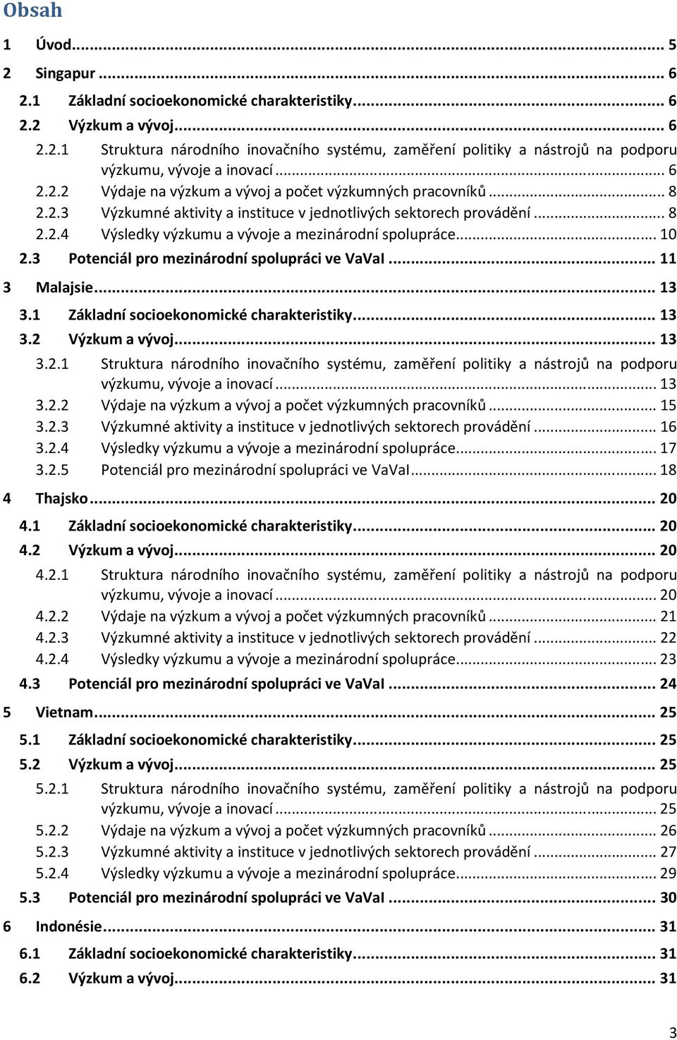 .. 10 2.3 Potenciál pro mezinárodní spolupráci ve VaVaI... 11 3 Malajsie... 13 3.1 Základní socioekonomické charakteristiky... 13 3.2 Výzkum a vývoj... 13 3.2.1 Struktura národního inovačního systému, zaměření politiky a nástrojů na podporu výzkumu, vývoje a inovací.