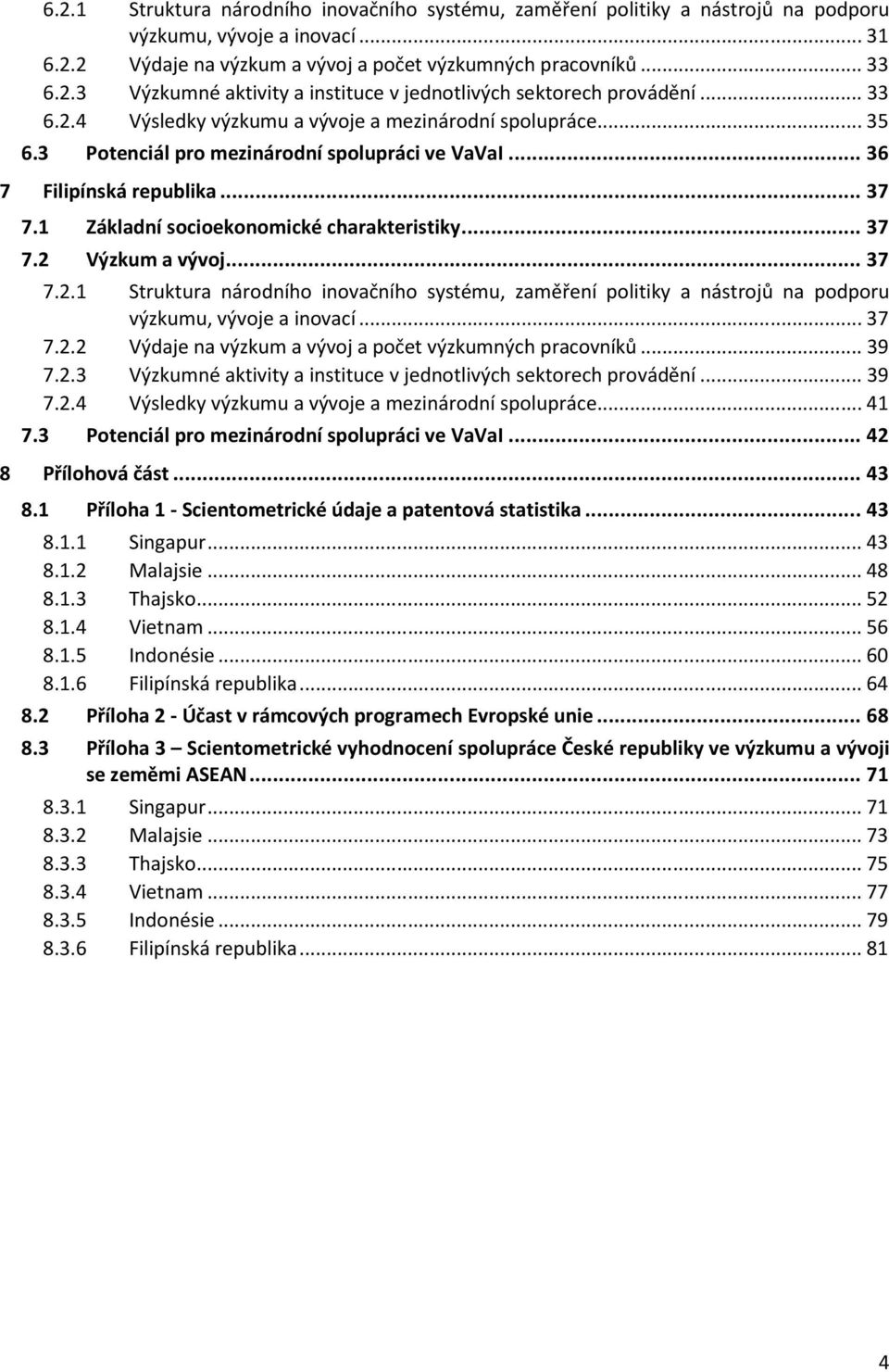 .. 37 7.2 Výzkum a vývoj... 37 7.2.1 Struktura národního inovačního systému, zaměření politiky a nástrojů na podporu výzkumu, vývoje a inovací... 37 7.2.2 Výdaje na výzkum a vývoj a počet výzkumných pracovníků.