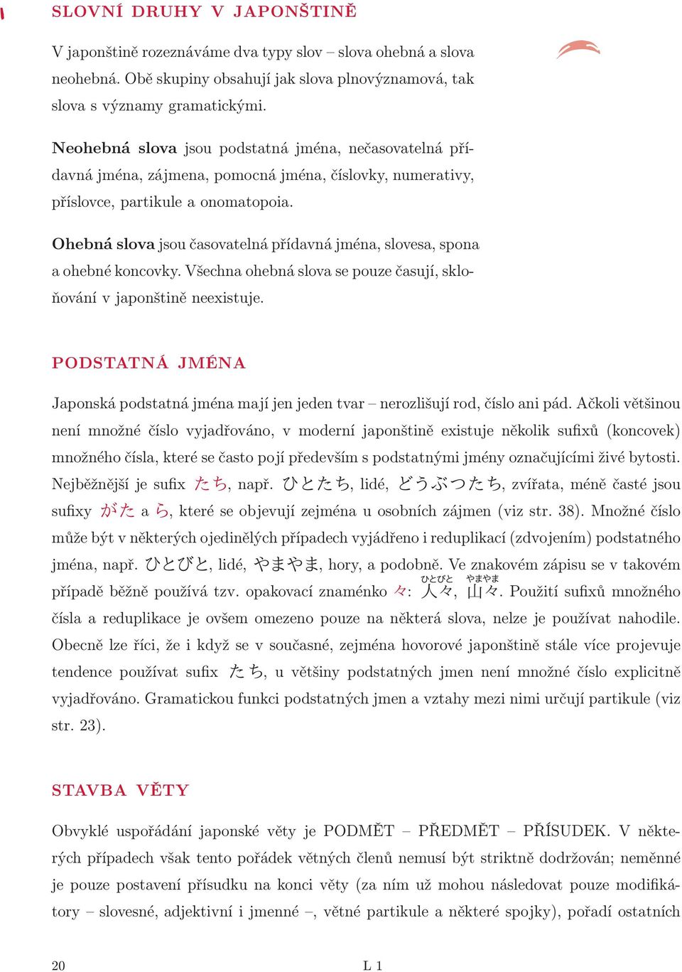 Ohebná slova jsou časovatelná přídavná jména, slovesa, spona a ohebné koncovky. Všechna ohebná slova se pouze časují, skloňování v japonštině neexistuje.