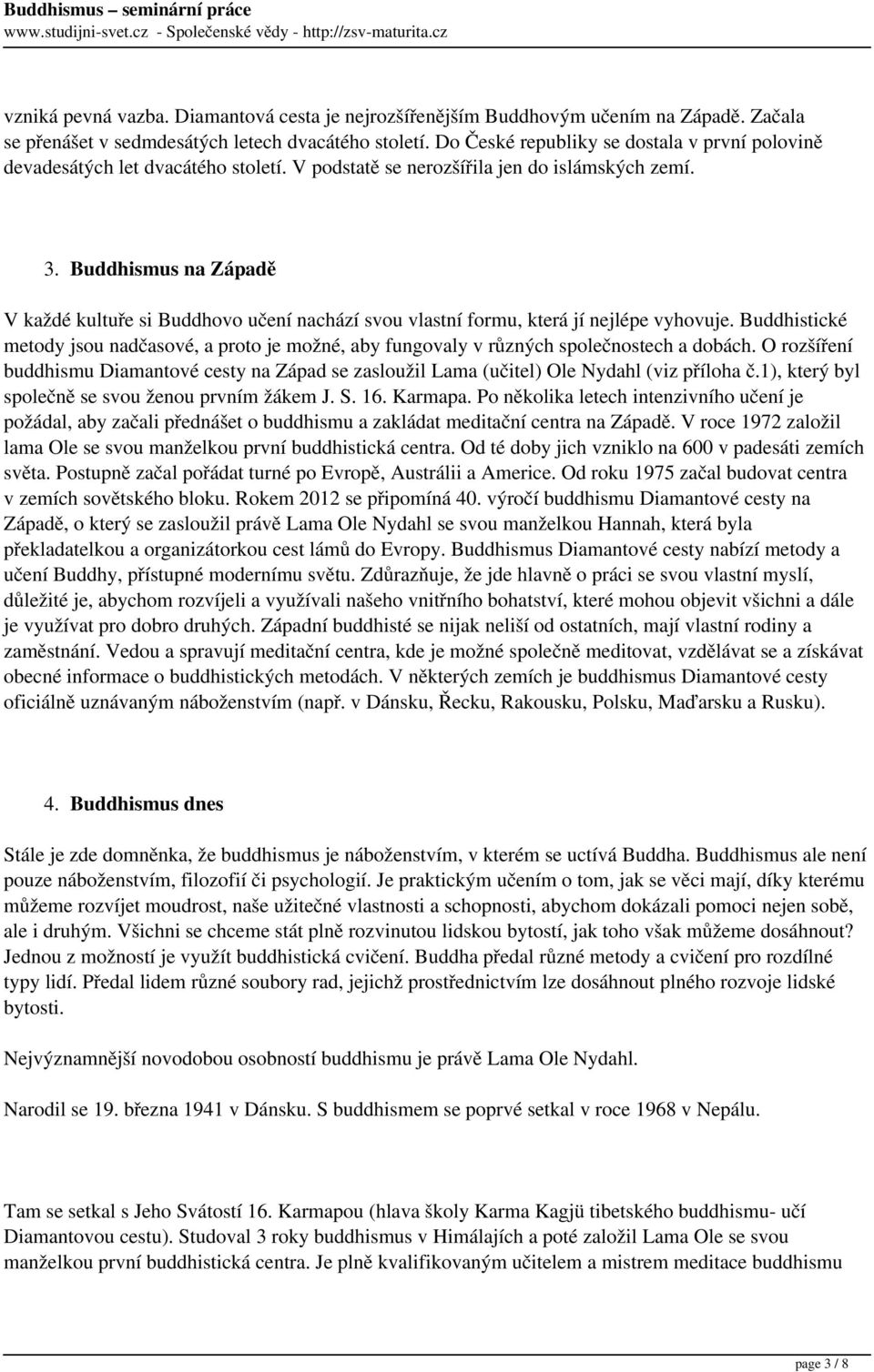 Buddhismus na Západě V každé kultuře si Buddhovo učení nachází svou vlastní formu, která jí nejlépe vyhovuje.