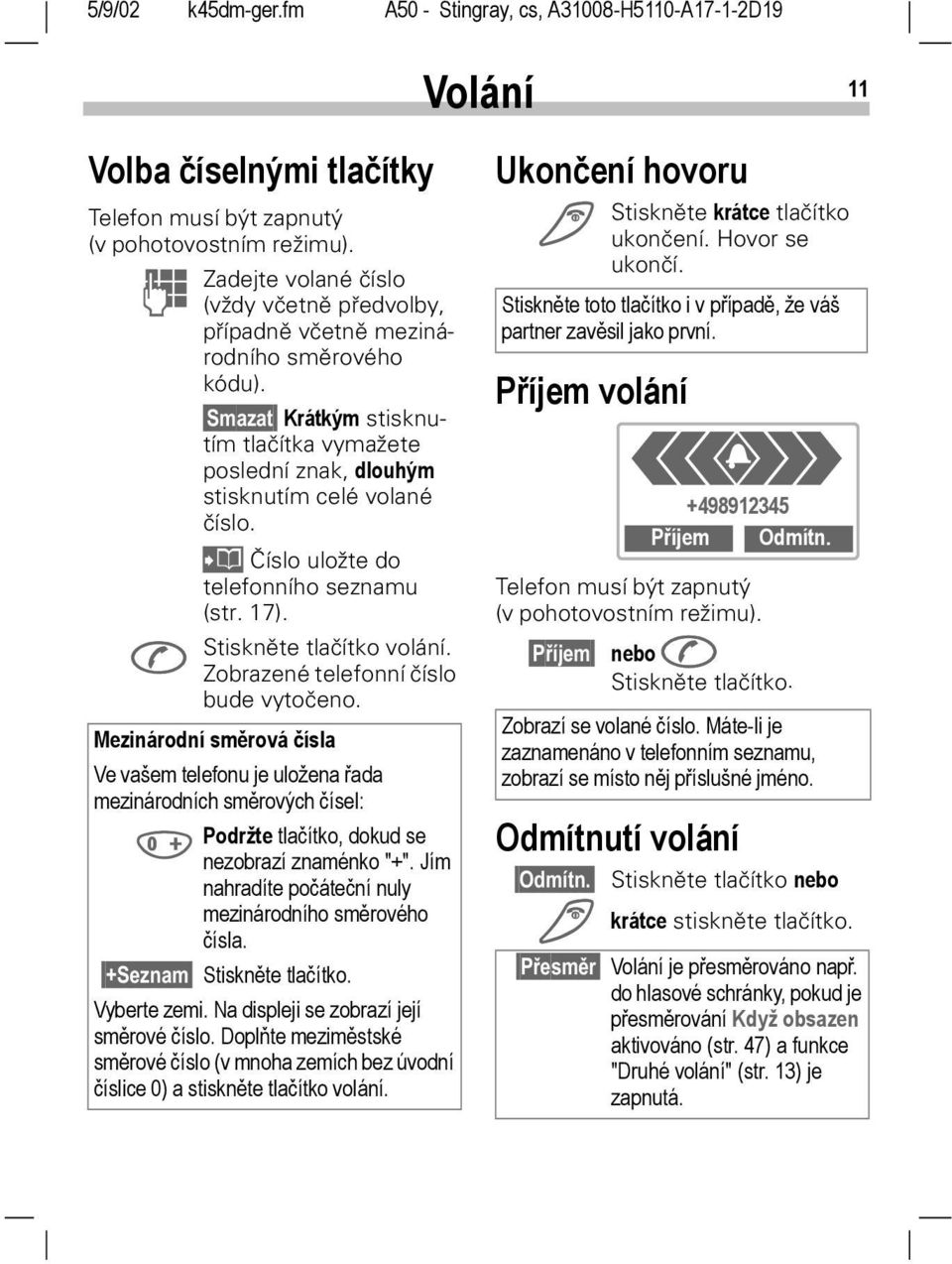 A Zobrazené telefonní číslo bude vytočeno. Mezinárodní směrová čísla Ve vašem telefonu je uložena řada mezinárodních směrových čísel: 0 Podržte tlačítko, dokud se nezobrazí znaménko "+".