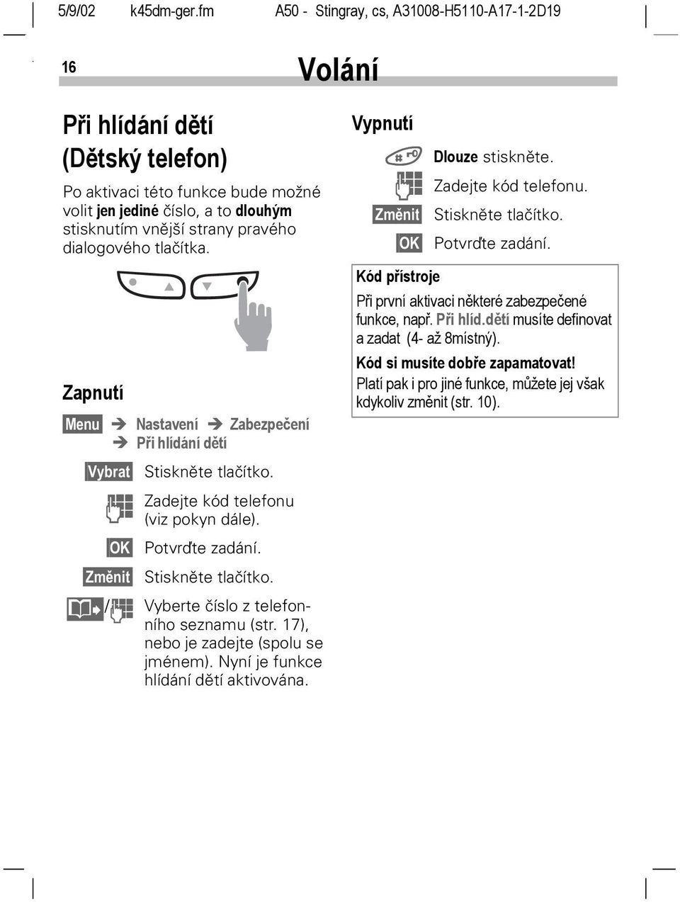 @ / J Vyberte číslo z telefonního seznamu (str. 17), nebo je zadejte (spolu se jménem). Nyní je funkce hlídání dětí aktivována. Vypnutí # Dlouze stiskněte. J Zadejte kód telefonu.