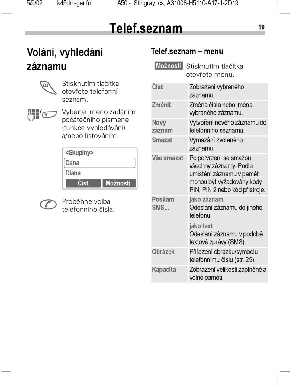 Změnit Změna čísla nebo jména vybraného záznamu. Nový Vytvoření nového záznamu do záznam telefonního seznamu. Smazat Vymazání zvoleného záznamu. Vše smazat Po potvrzení se smažou všechny záznamy.