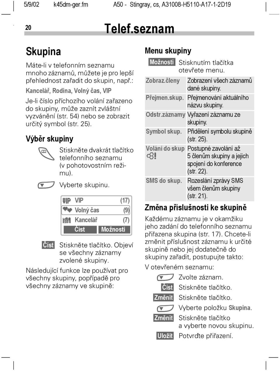 Výběr skupiny T Stiskněte dvakrát tlačítko telefonního seznamu (v pohotovostním režimu). N Vyberte skupinu. Â VIP (17) Volný čas (9) Ã Kancelář (7) Číst Možnosti Číst Stiskněte tlačítko.