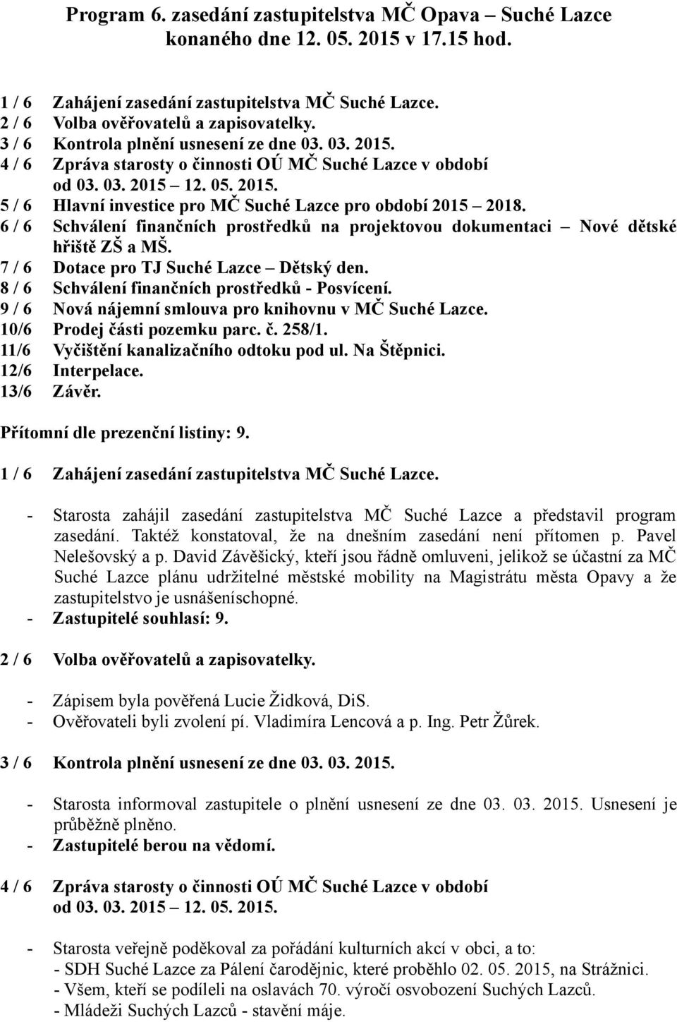 6 / 6 Schválení finančních prostředků na projektovou dokumentaci Nové dětské hřiště ZŠ a MŠ. 7 / 6 Dotace pro TJ Suché Lazce Dětský den. 8 / 6 Schválení finančních prostředků - Posvícení.