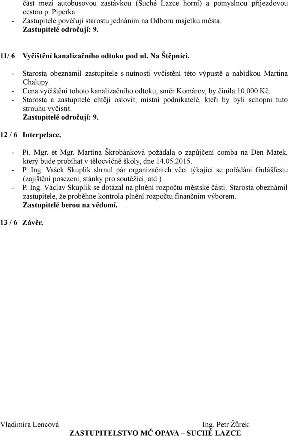 - Cena vyčištění tohoto kanalizačního odtoku, směr Komárov, by činila 10.000 Kč. - Starosta a zastupitelé chtějí oslovit, místní podnikatelé, kteří by byli schopni tuto strouhu vyčistit.