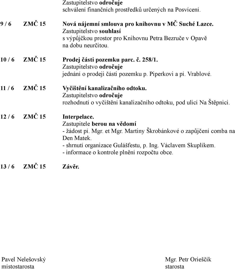 Zastupitelstvo odročuje jednání o prodeji části pozemku p. Piperkovi a pí. Vrablové. 11 / 6 ZMČ 15 Vyčištění kanalizačního odtoku.