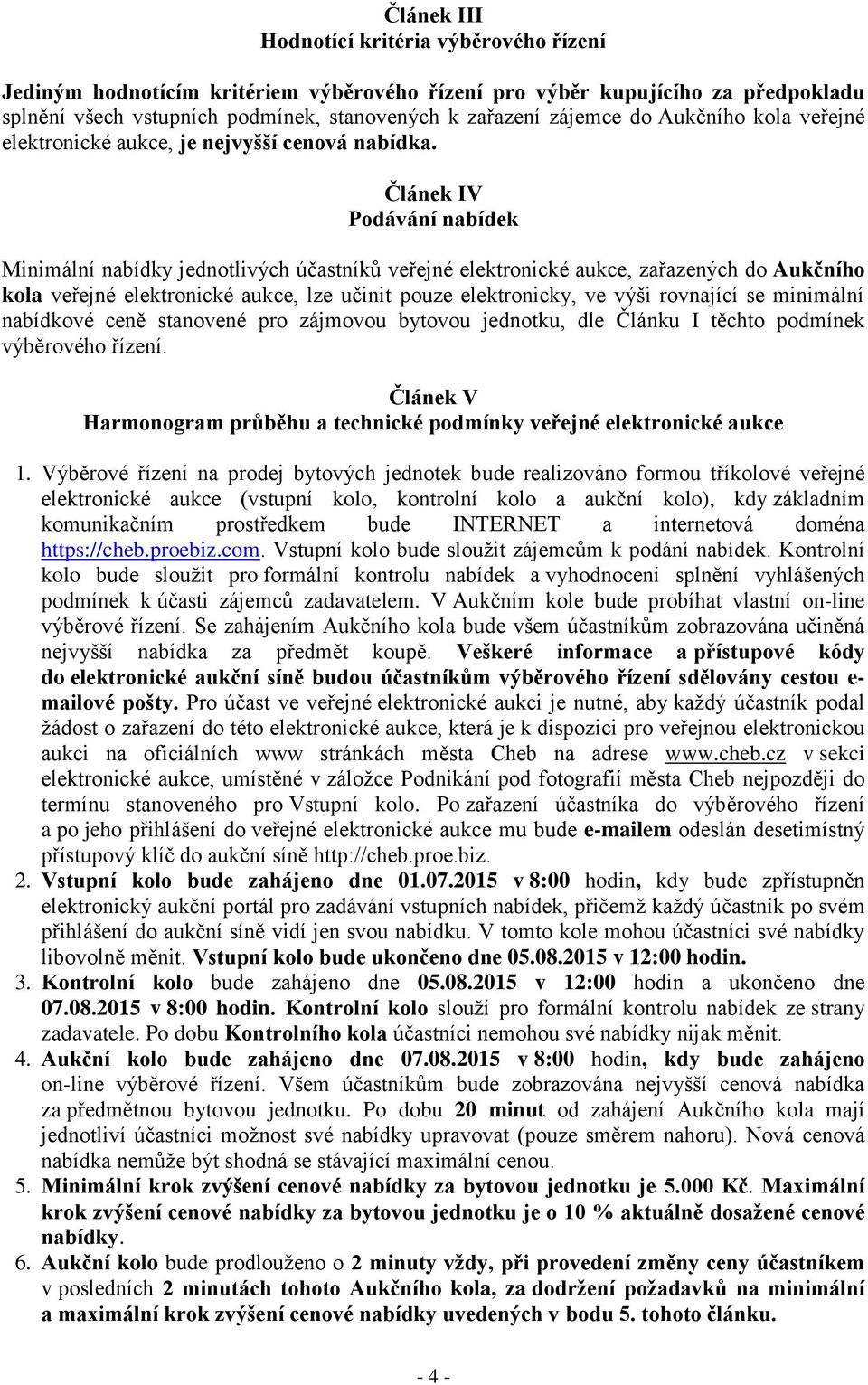 Článek IV Podávání nabídek Minimální nabídky jednotlivých účastníků veřejné elektronické aukce, zařazených do Aukčního kola veřejné elektronické aukce, lze učinit pouze elektronicky, ve výši