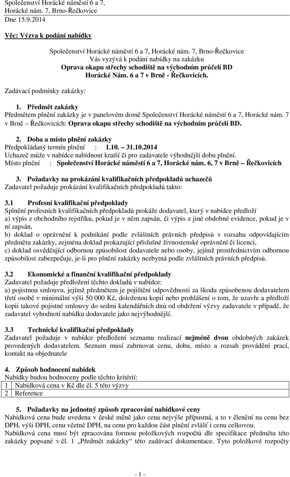 Předmět zakázky Předmětem plnění zakázky je v panelovém domě Společenství Horácké náměstí 6 a 7, Horácké nám. 7 v Brně Řečkovicích:. 2. Doba a místo plnění zakázky Předpokládaný termín plnění : 1.10.