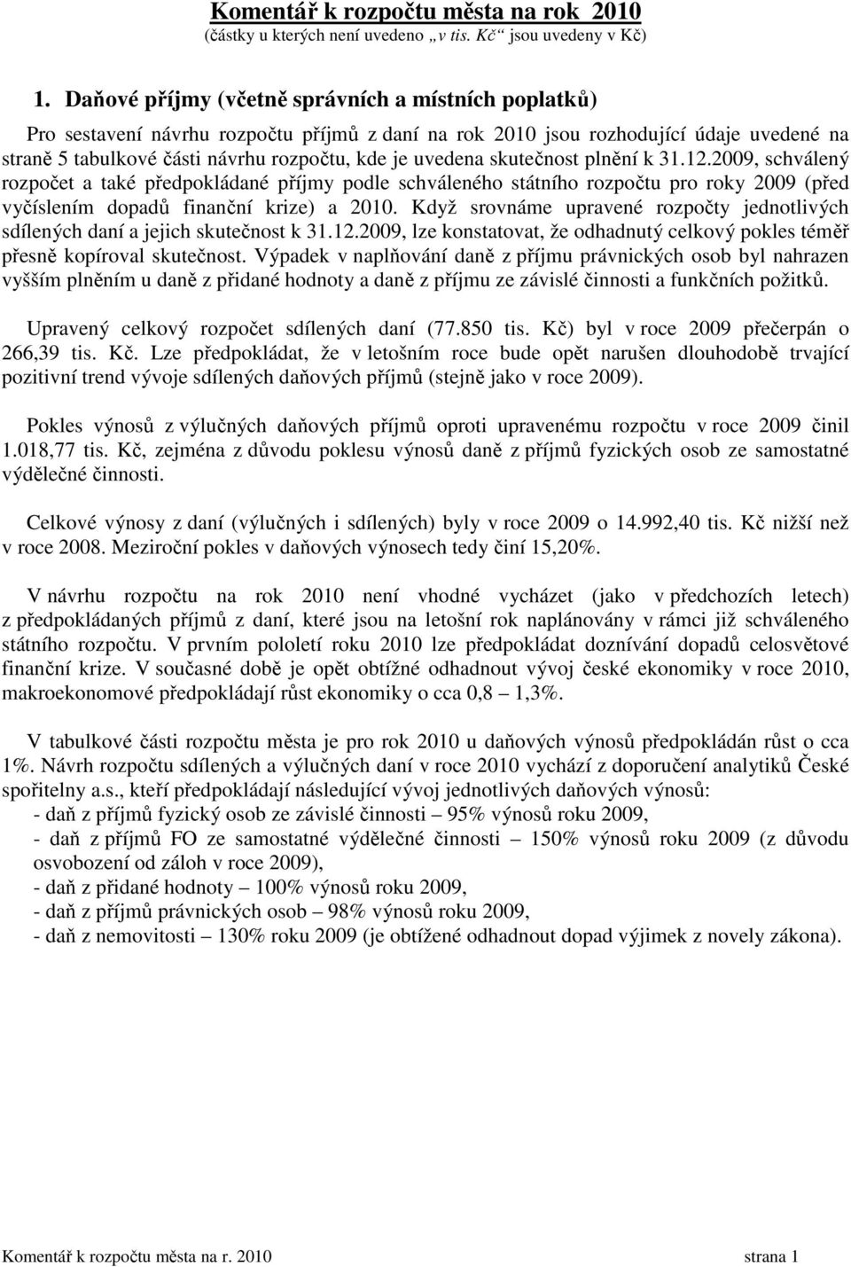 skutečnost plnění k 31.12.2009, schválený rozpočet a také předpokládané příjmy podle schváleného státního rozpočtu pro roky 2009 (před vyčíslením dopadů finanční krize) a 2010.