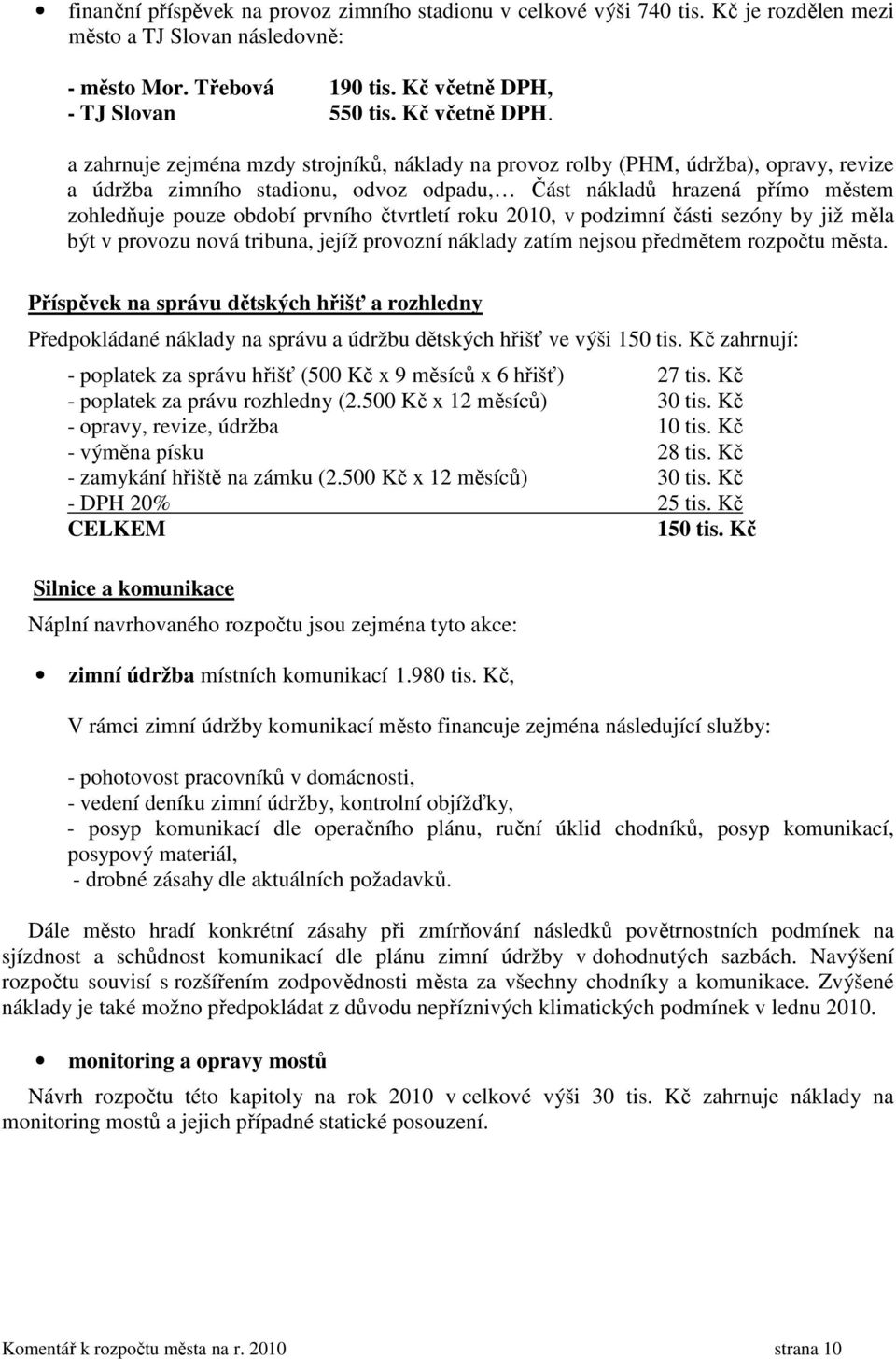 a zahrnuje zejména mzdy strojníků, náklady na provoz rolby (PHM, údržba), opravy, revize a údržba zimního stadionu, odvoz odpadu, Část nákladů hrazená přímo městem zohledňuje pouze období prvního