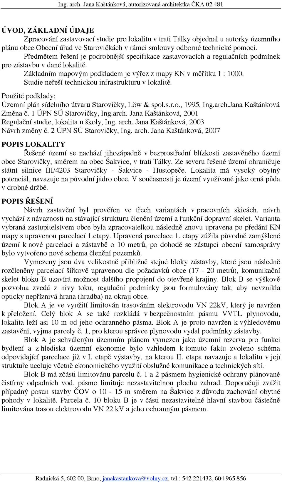 Studie neřeší technickou infrastrukturu v lokalitě. Použité podklady: Územní plán sídelního útvaru Starovičky, Löw & spol.s.r.o., 1995, Ing.arch.