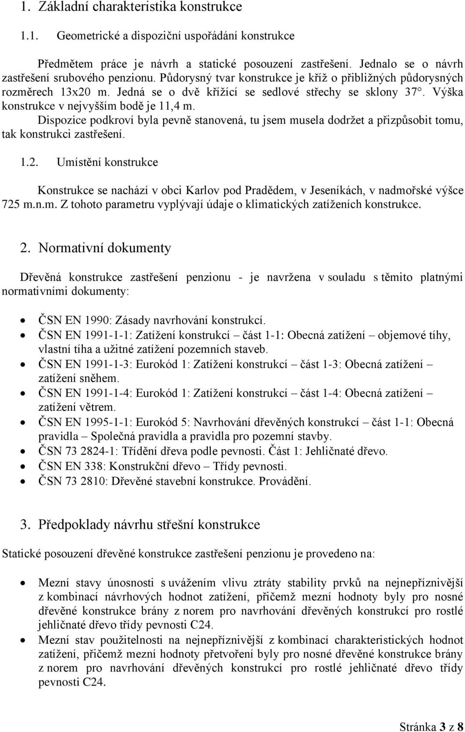 Dispozice podkroví byla pevně stanovená, tu jsem musela dodržet a přizpůsobit tomu, tak konstrukci zastřešení. 1.2.