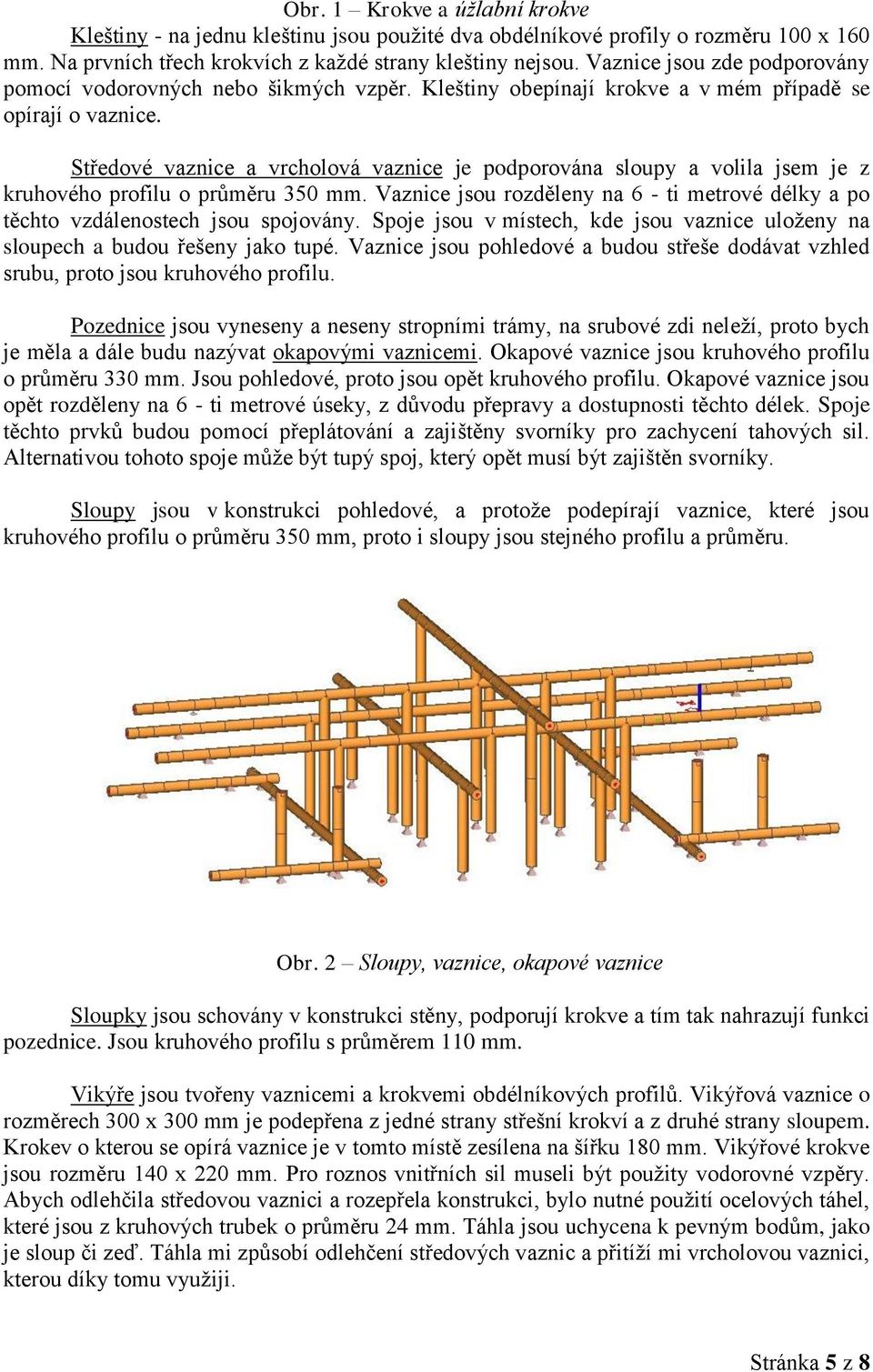 Středové vaznice a vrcholová vaznice je podporována sloupy a volila jsem je z kruhového profilu o průměru 350 mm.