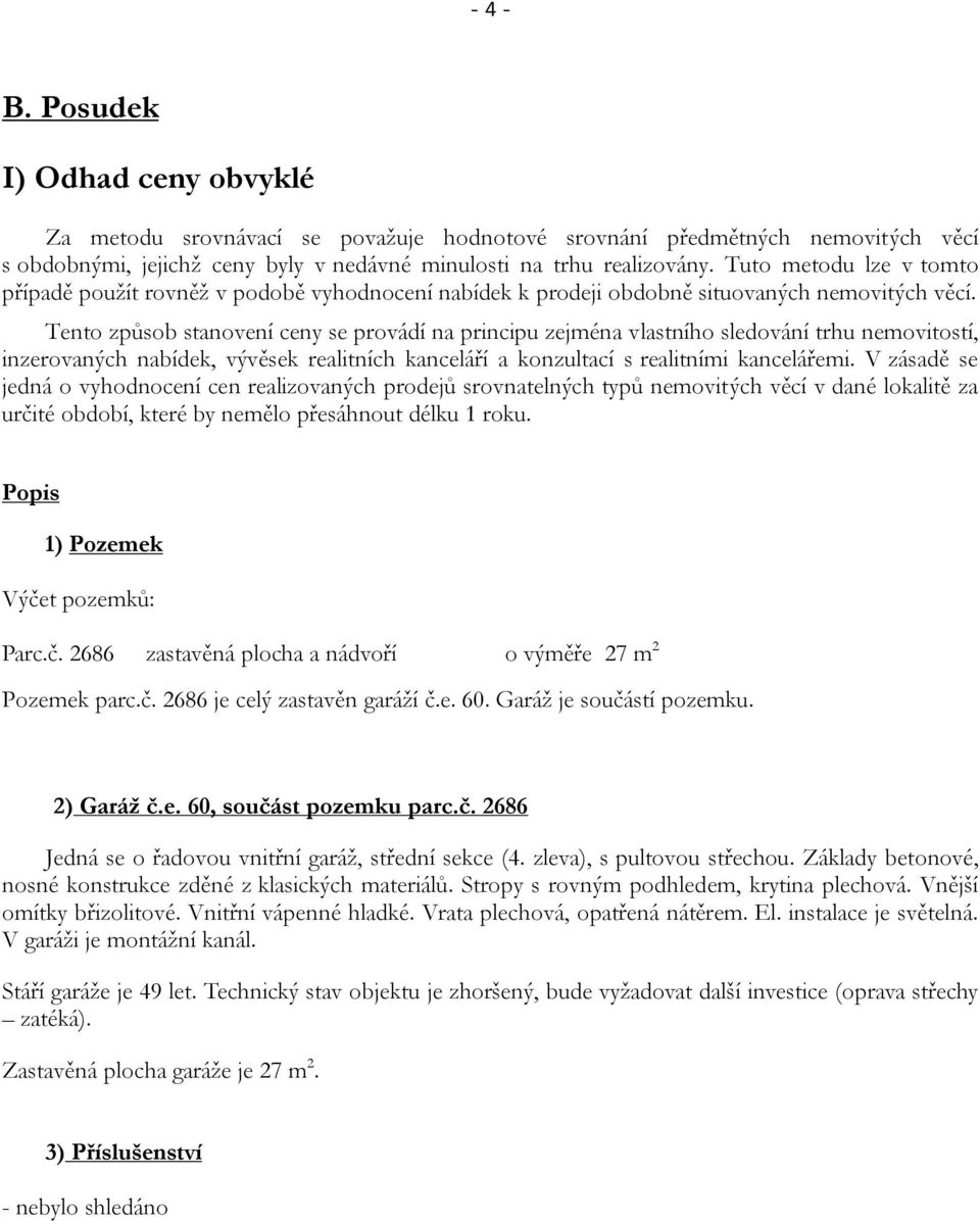 Tento způsob stanovení ceny se provádí na principu zejména vlastního sledování trhu nemovitostí, inzerovaných nabídek, vývěsek realitních kanceláří a konzultací s realitními kancelářemi.