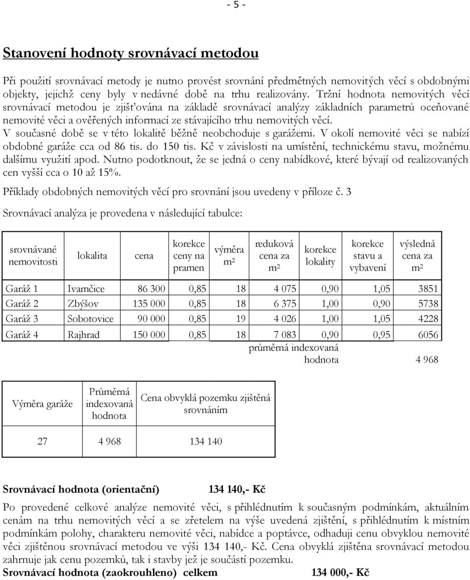 Tržní hodnota nemovitých věcí srovnávací metodou je zjišťována na základě srovnávací analýzy základních parametrů oceňované nemovité věci a ověřených informací ze stávajícího trhu nemovitých věcí.