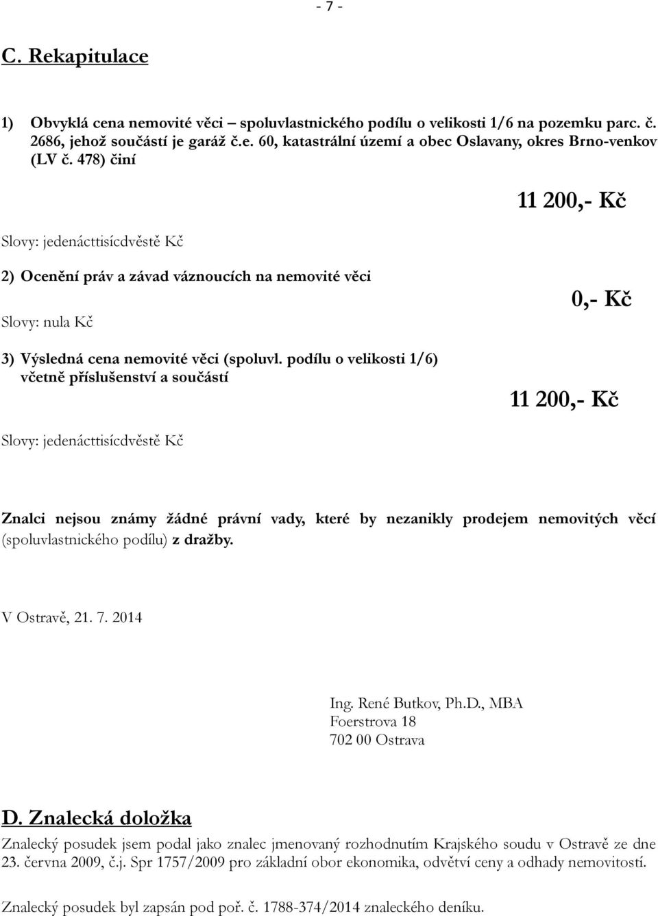 podílu o velikosti 1/6) včetně příslušenství a součástí 0,- Kč 11 200,- Kč Slovy: jedenácttisícdvěstě Kč Znalci nejsou známy žádné právní vady, které by nezanikly prodejem nemovitých věcí