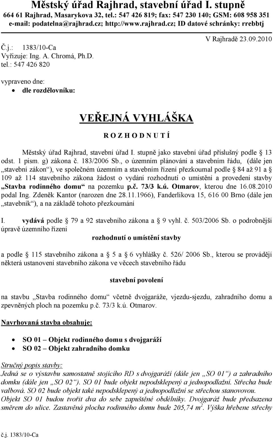 : 547 426 820 vypraveno dne: dle rozdělovníku: VEŘEJNÁ VYHLÁŠKA ROZHODNUTÍ Městský úřad Rajhrad, stavební úřad I. stupně jako stavební úřad příslušný podle 13 odst. 1 písm. g) zákona č. 183/2006 Sb.