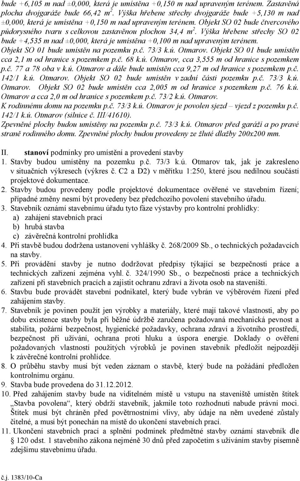 Výška hřebene střechy SO 02 bude +4,535 m nad ±0,000, která je umístěna +0,100 m nad upraveným terénem. Objekt SO 01 bude umístěn na pozemku p.č. 73/3 k.ú. Otmarov.