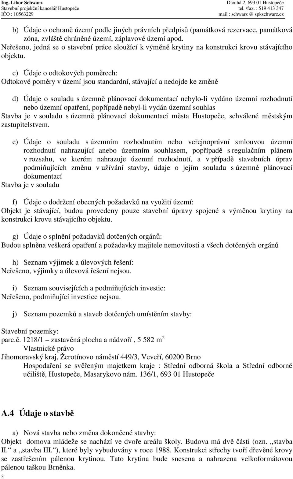 c) Údaje o odtokových poměrech: Odtokové poměry v území jsou standardní, stávající a nedojde ke změně d) Údaje o souladu s územně plánovací dokumentací nebylo-li vydáno územní rozhodnutí nebo územní