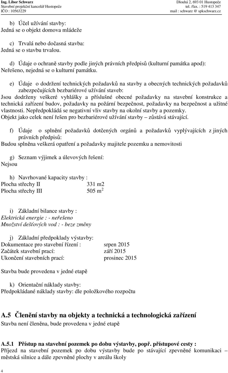 e) Údaje o dodržení technických požadavků na stavby a obecných technických požadavků zabezpečujících bezbariérové užívání staveb: Jsou dodrženy veškeré vyhlášky a příslušné obecné požadavky na