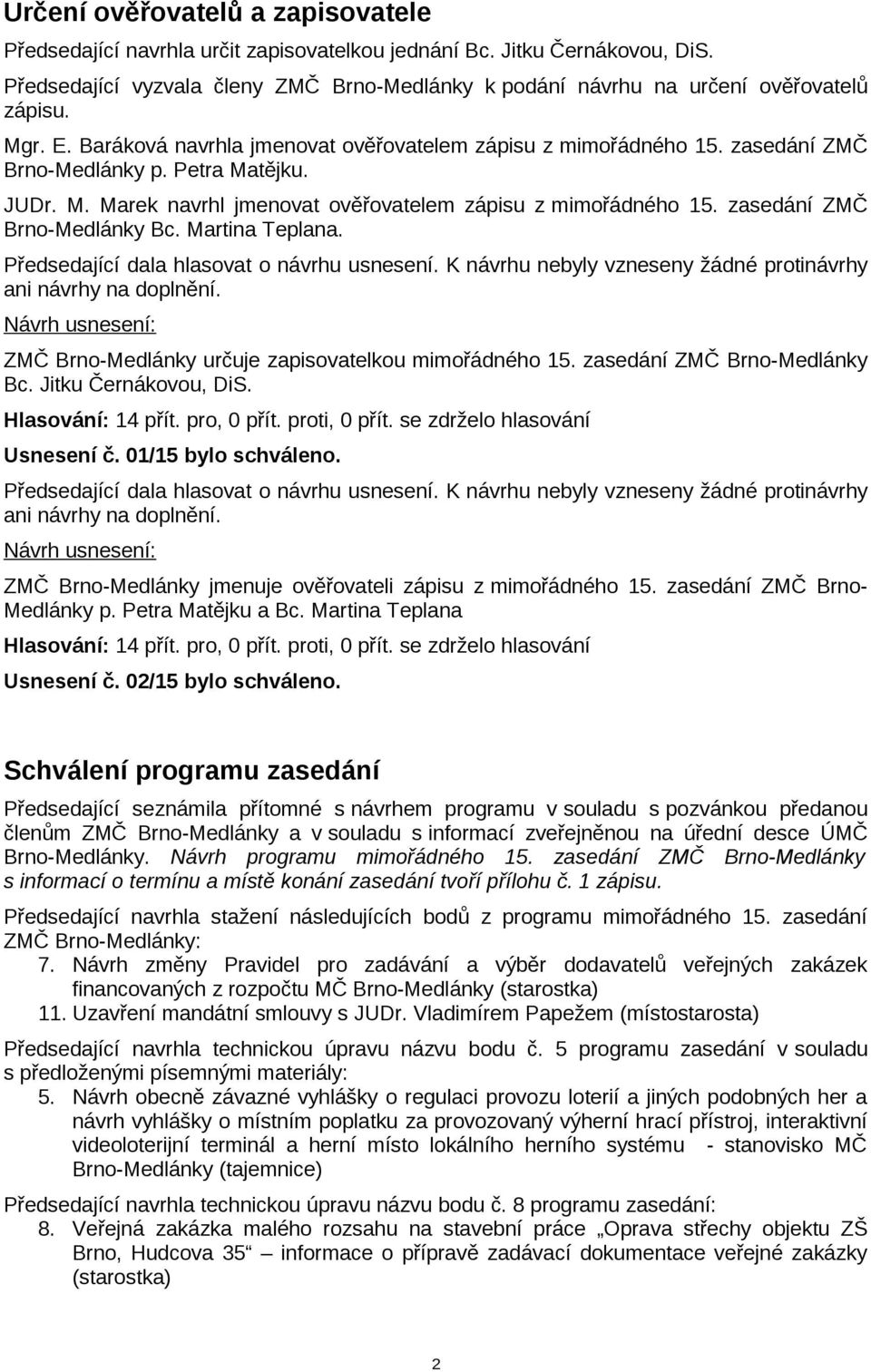 Petra Matějku. JUDr. M. Marek navrhl jmenovat ověřovatelem zápisu z mimořádného 15. zasedání ZMČ Brno-Medlánky Bc. Martina Teplana. Předsedající dala hlasovat o návrhu usnesení.