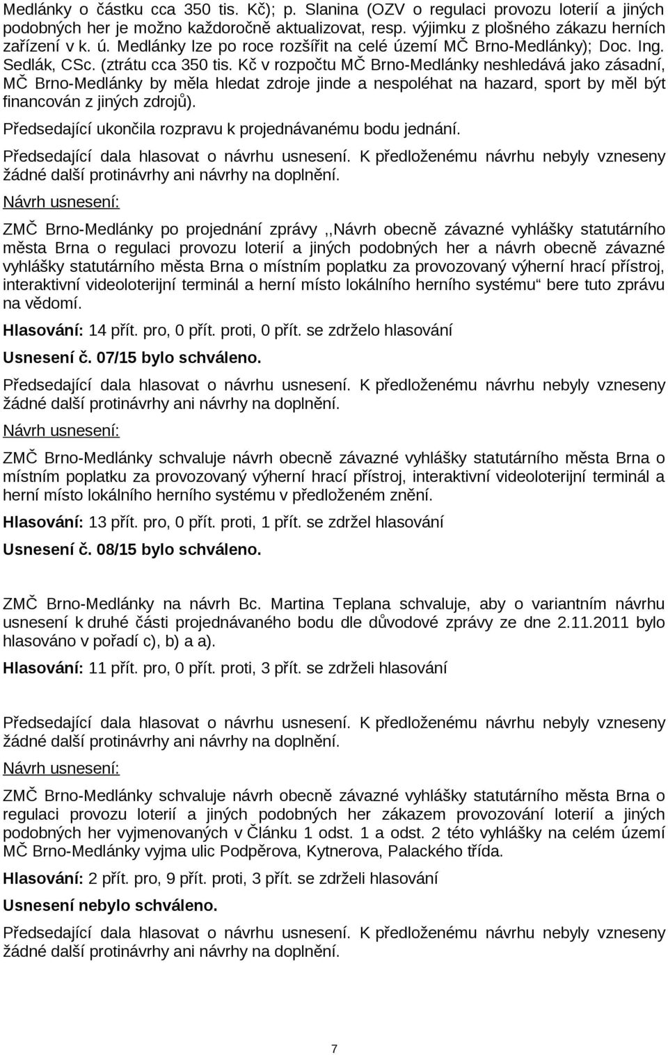 Kč v rozpočtu MČ Brno-Medlánky neshledává jako zásadní, MČ Brno-Medlánky by měla hledat zdroje jinde a nespoléhat na hazard, sport by měl být financován z jiných zdrojů).