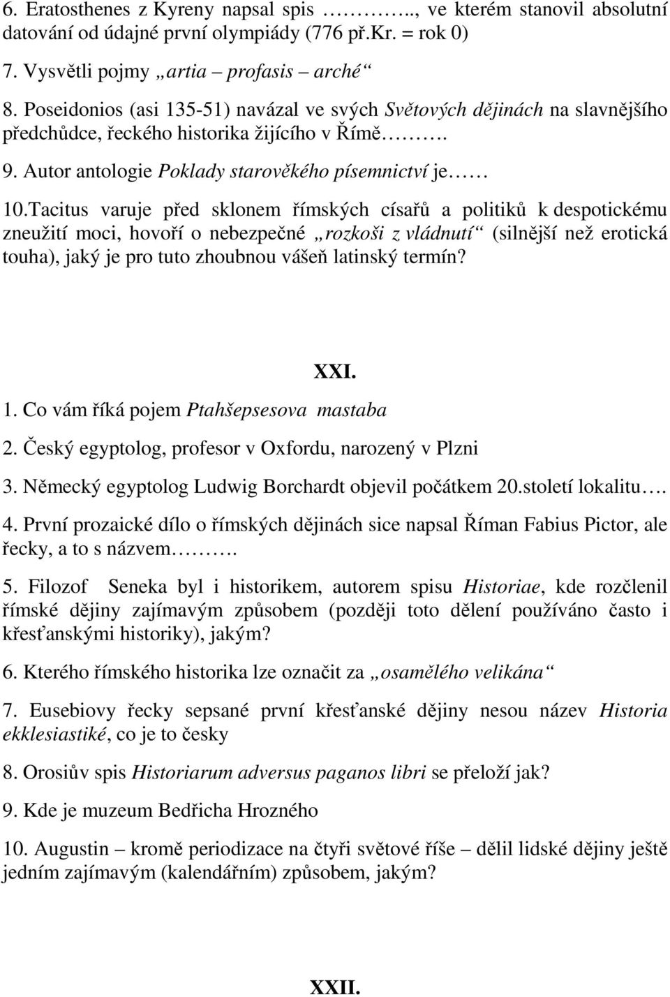 Tacitus varuje před sklonem římských císařů a politiků k despotickému zneužití moci, hovoří o nebezpečné rozkoši z vládnutí (silnější než erotická touha), jaký je pro tuto zhoubnou vášeň latinský