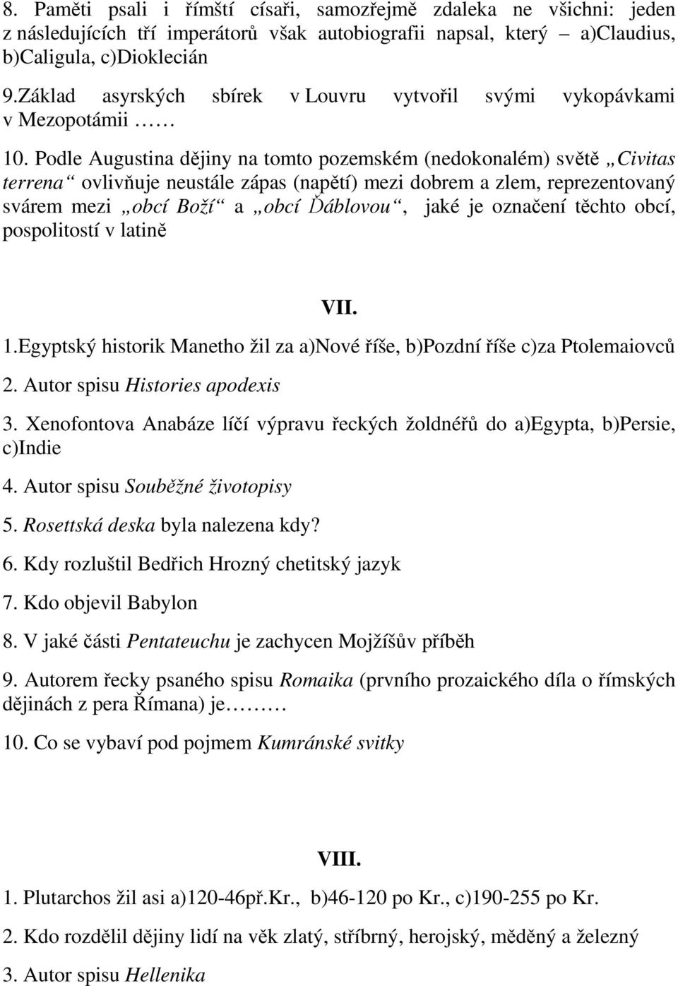 Podle Augustina dějiny na tomto pozemském (nedokonalém) světě Civitas terrena ovlivňuje neustále zápas (napětí) mezi dobrem a zlem, reprezentovaný svárem mezi obcí Boží a obcí Ďáblovou, jaké je