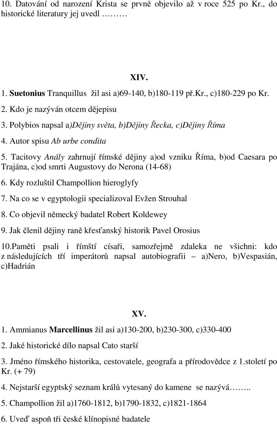 Tacitovy Anály zahrnují římské dějiny a)od vzniku Říma, b)od Caesara po Trajána, c)od smrti Augustovy do Nerona (14-68) 6. Kdy rozluštil Champollion hieroglyfy 7.