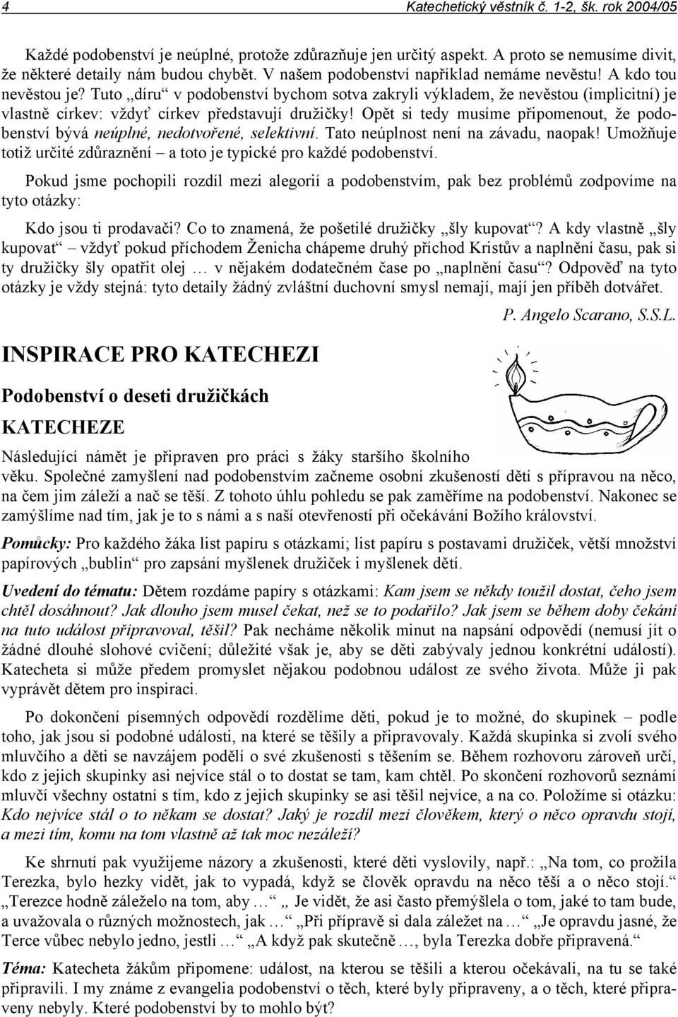 Tuto díru v podobenství bychom sotva zakryli výkladem, že nevěstou (implicitní) je vlastně církev: vždyť církev představují družičky!