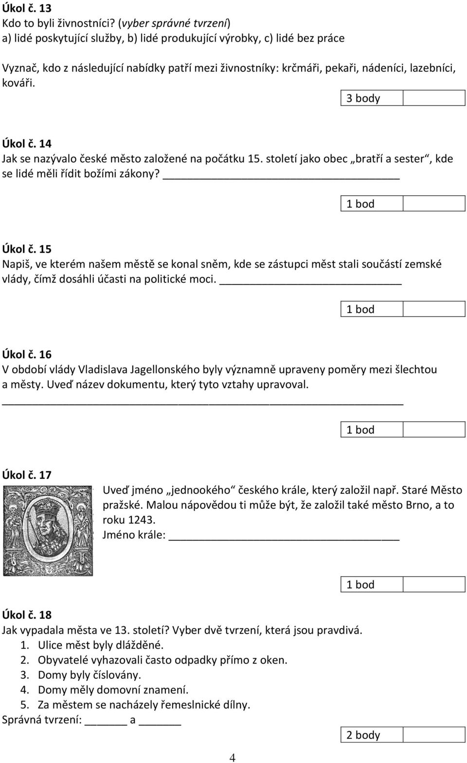 kováři. Úkol č. 14 Jak se nazývalo české město založené na počátku 15. století jako obec bratří a sester, kde se lidé měli řídit božími zákony? Úkol č. 15 Napiš, ve kterém našem městě se konal sněm, kde se zástupci měst stali součástí zemské vlády, čímž dosáhli účasti na politické moci.