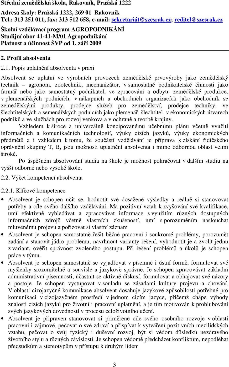 41-M/01 Agropodnikání Platnost a účinnost ŠVP od 1. září 2009 2. Profil absolventa 2.1. Popis uplatnění absolventa v praxi Absolvent se uplatní ve výrobních provozech zemědělské prvovýroby jako