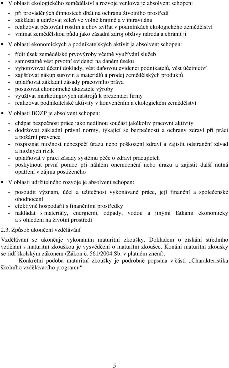 podnikatelských aktivit ja absolvent schopen: - řídit úsek zemědělské prvovýroby včetně využívání služeb - samostatně vést prvotní evidenci na daném úseku - vyhotovovat účetní doklady, vést daňovou