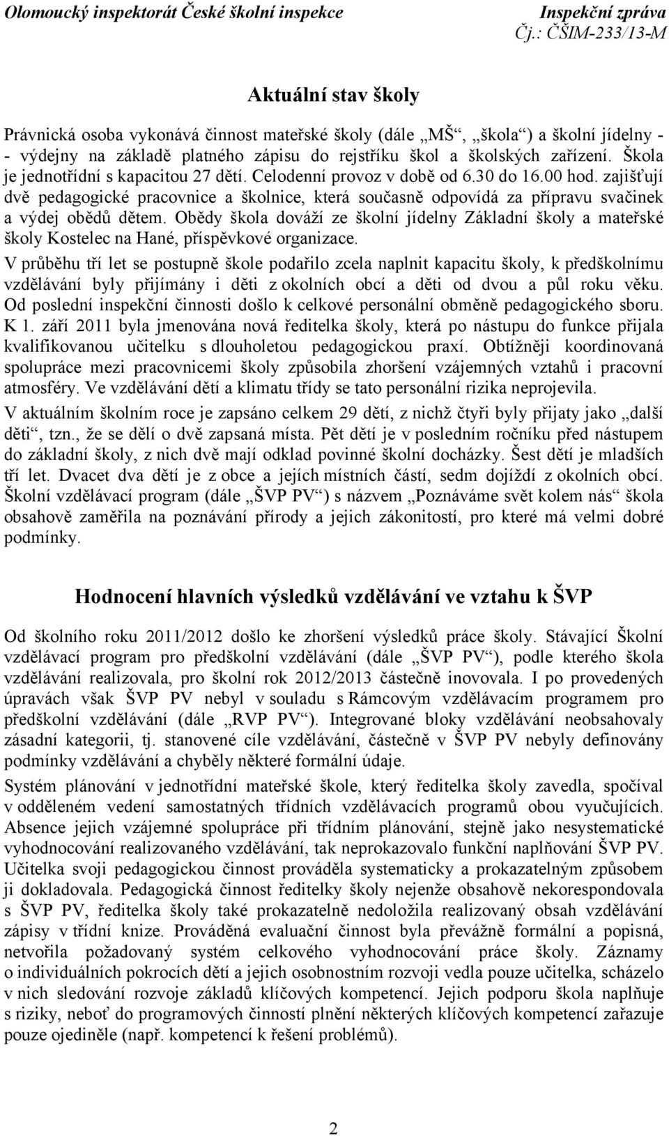 zajišťují dvě pedagogické pracovnice a školnice, která současně odpovídá za přípravu svačinek a výdej obědů dětem.