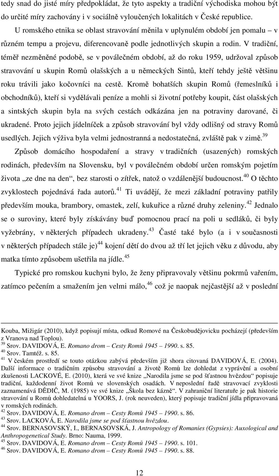 V tradiční, téměř nezměněné podobě, se v poválečném období, až do roku 1959, udržoval způsob stravování u skupin Romů olašských a u německých Sintů, kteří tehdy ještě většinu roku trávili jako