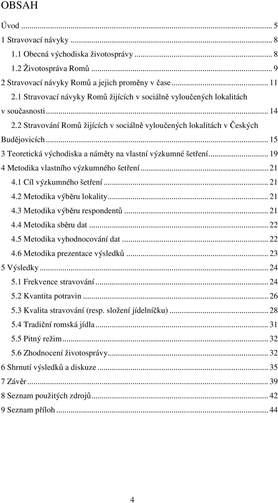 .. 15 3 Teoretická východiska a náměty na vlastní výzkumné šetření... 19 4 Metodika vlastního výzkumného šetření... 21 4.1 Cíl výzkumného šetření... 21 4.2 Metodika výběru lokality... 21 4.3 Metodika výběru respondentů.