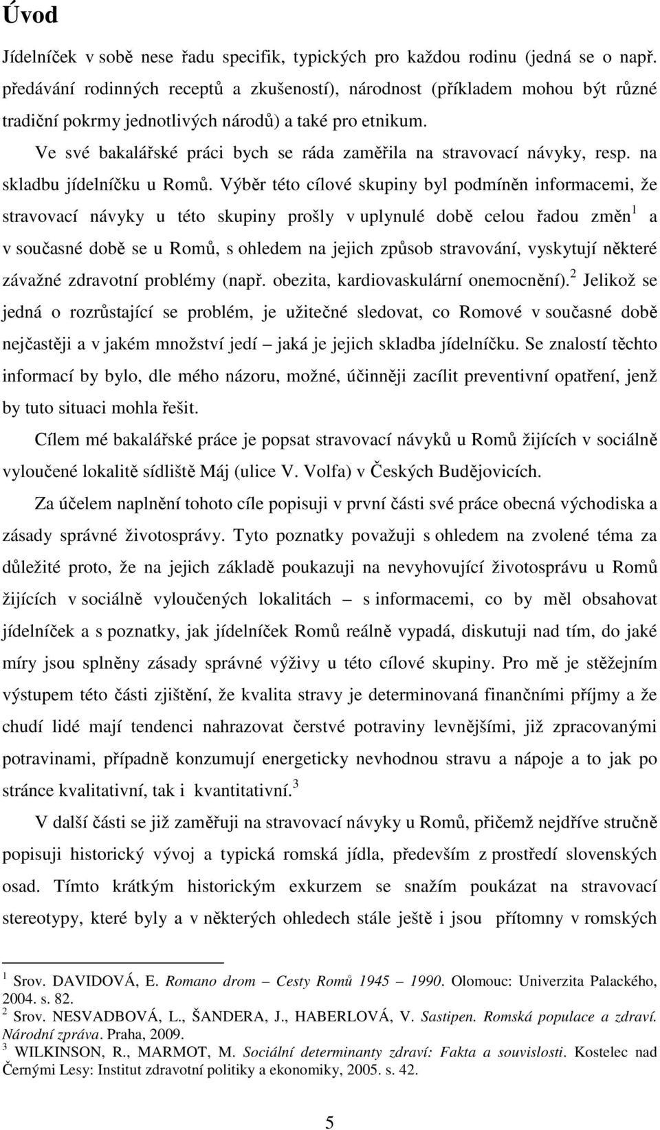 Ve své bakalářské práci bych se ráda zaměřila na stravovací návyky, resp. na skladbu jídelníčku u Romů.