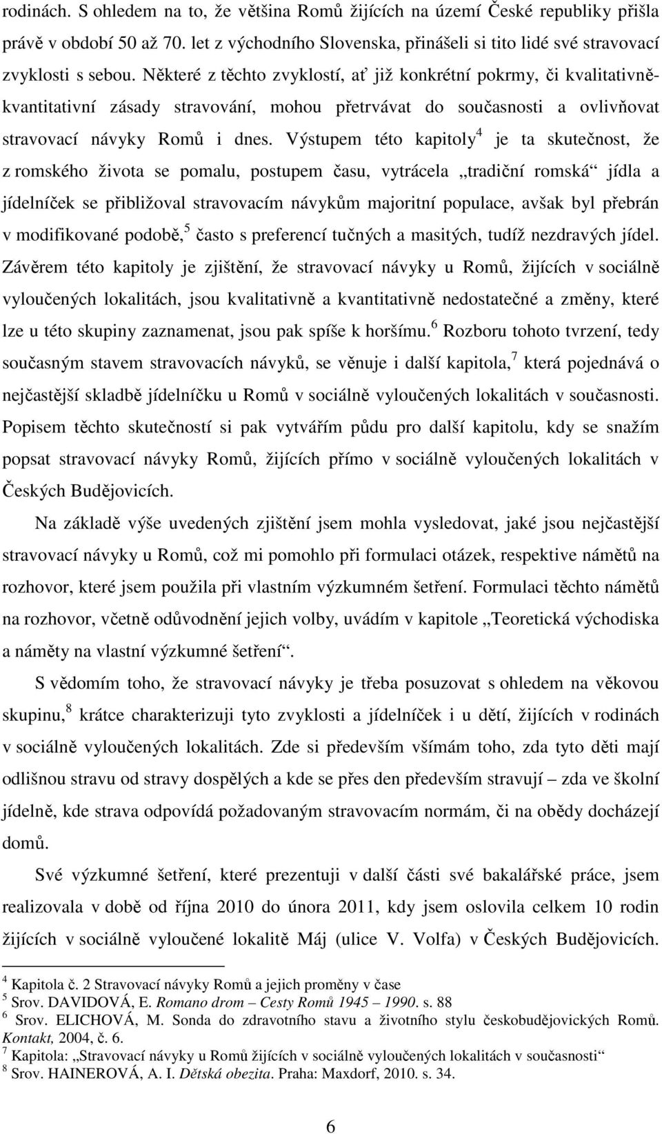 Výstupem této kapitoly 4 je ta skutečnost, že z romského života se pomalu, postupem času, vytrácela tradiční romská jídla a jídelníček se přibližoval stravovacím návykům majoritní populace, avšak byl