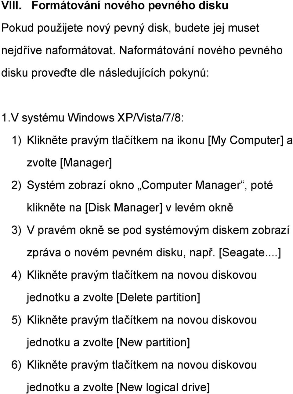 V systému Windows XP/Vista/7/8: 1) Klikněte pravým tlačítkem na ikonu [My Computer] a zvolte [Manager] 2) Systém zobrazí okno Computer Manager, poté klikněte na [Disk Manager] v