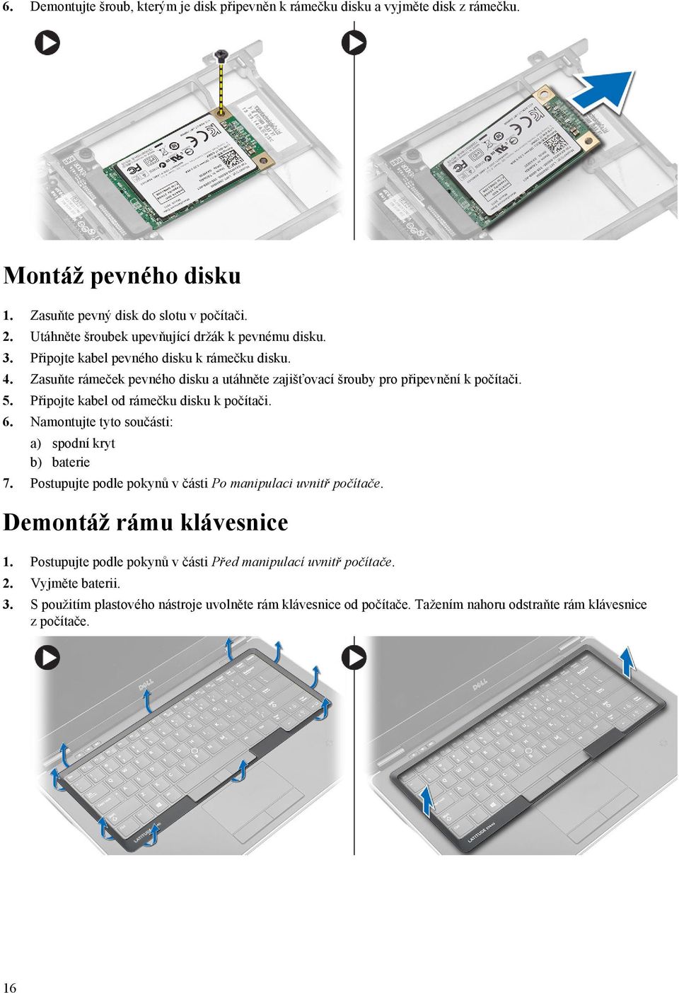 Zasuňte rámeček pevného disku a utáhněte zajišťovací šrouby pro připevnění k počítači. 5. Připojte kabel od rámečku disku k počítači. 6.