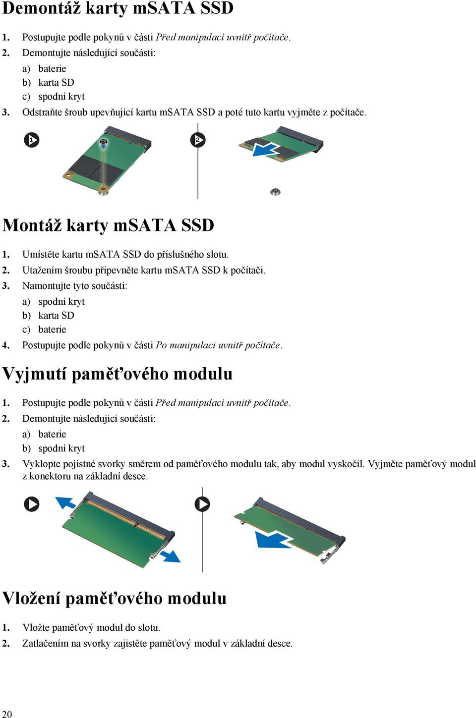 Utažením šroubu připevněte kartu msata SSD k počítači. 3. Namontujte tyto součásti: a) spodní kryt b) karta SD c) baterie 4. Postupujte podle pokynů v části Po manipulaci uvnitř počítače.